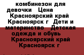 комбинезон для девочки › Цена ­ 1 500 - Красноярский край, Красноярск г. Дети и материнство » Детская одежда и обувь   . Красноярский край,Красноярск г.